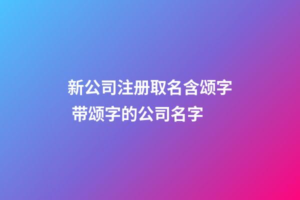 新公司注册取名含颂字 带颂字的公司名字-第1张-公司起名-玄机派